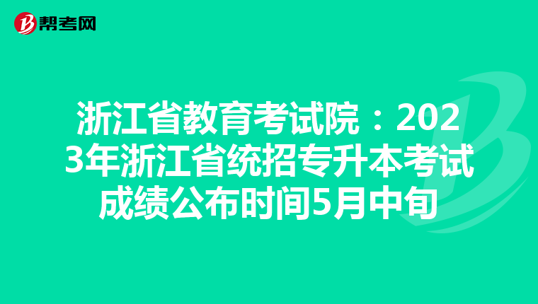 浙江省教育考试院：2023年浙江省统招专升本考试成绩公布时间5月中旬