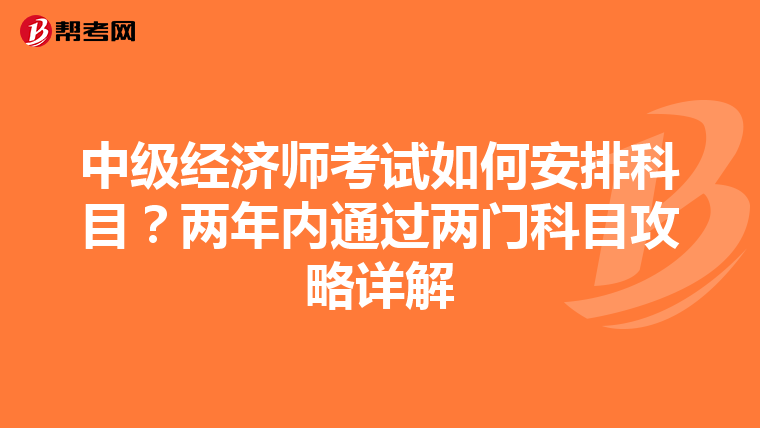 中級經濟師考試如何安排科目？兩年內通過兩門科目攻略詳解