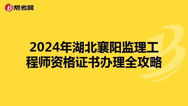2024年湖北襄阳监理工程师资格证书办理全攻略