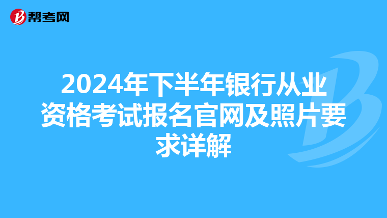2024年下半年银行从业资格考试报名官网及照片要求详解