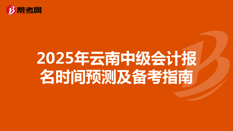 2025年云南中级会计报名时间预测及备考指南