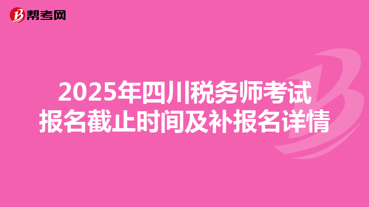 2025年四川税务师考试报名截止时间及补报名详情