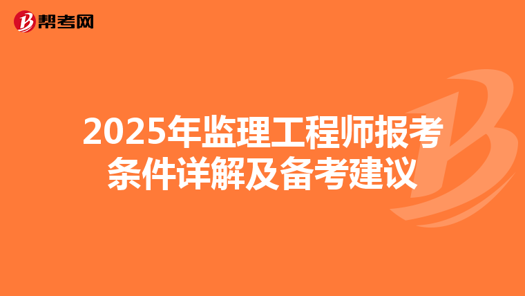 2025年监理工程师报考条件详解及备考建议