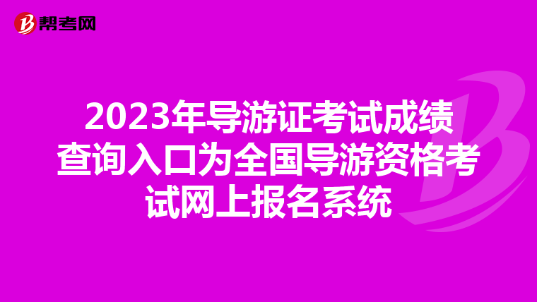 2023年导游证考试成绩查询入口为全国导游资格考试网上报名系统
