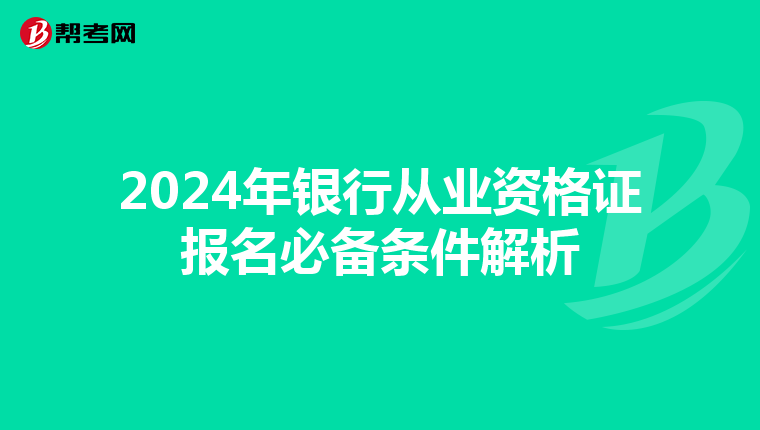 2024年银行从业资格证报名必备条件解析