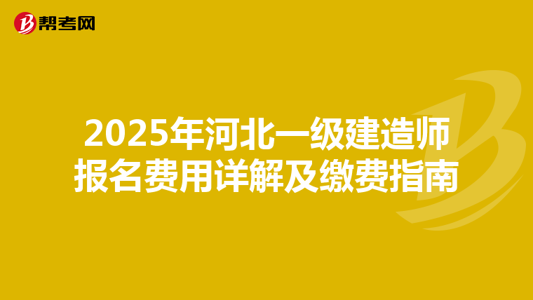 2025年河北一级建造师报名费用详解及缴费指南