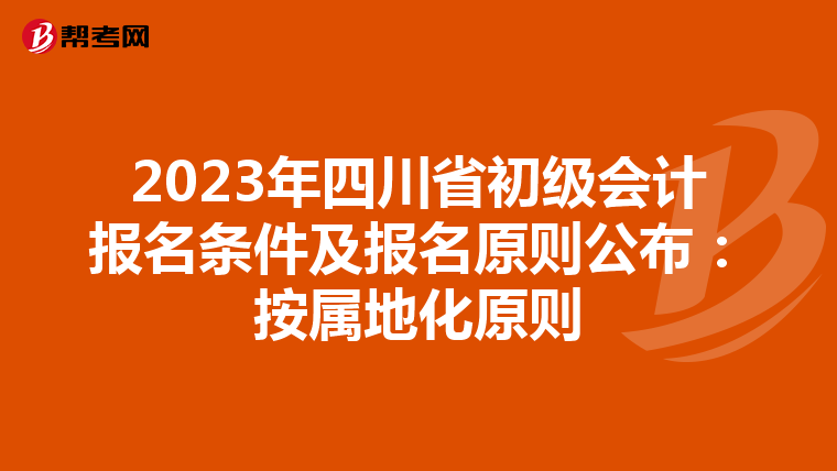 2023年四川省初級(jí)會(huì)計(jì)報(bào)名條件及報(bào)名原則公布:按屬地化原則