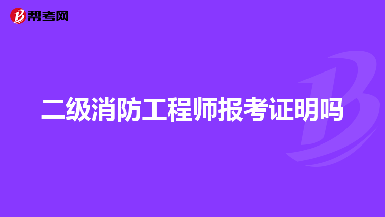二级消防工程师报考证明吗