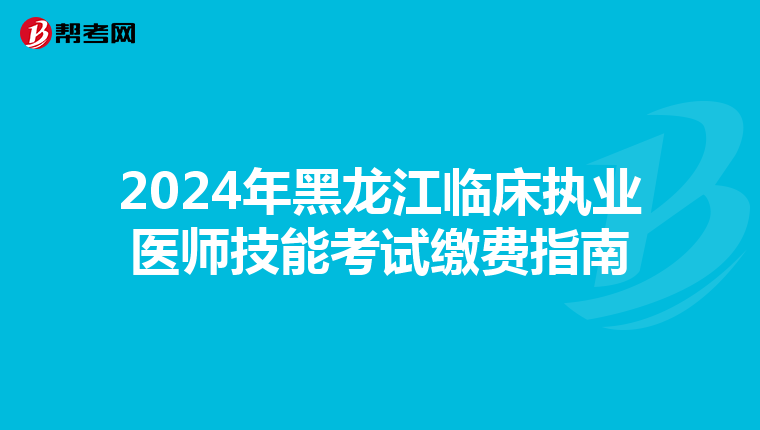 2024年黑龙江临床执业医师技能考试缴费指南