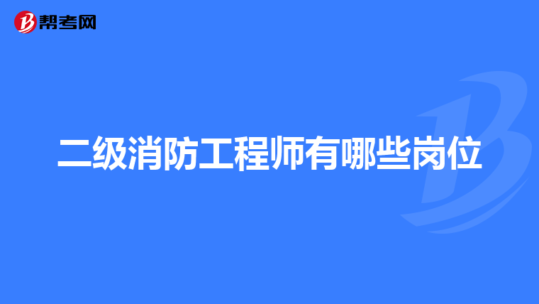 二级消防工程师有哪些岗位