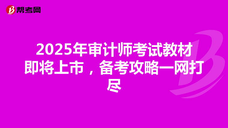 2025年审计师考试教材即将上市，备考攻略一网打尽