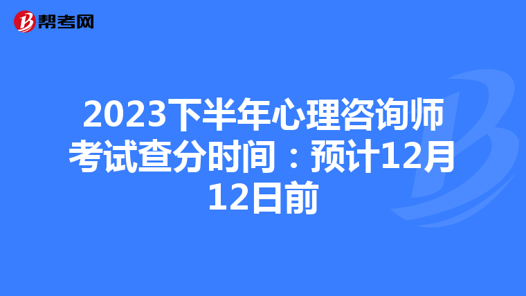2023下半年心理咨询师考试查分时间：预计12月12日前