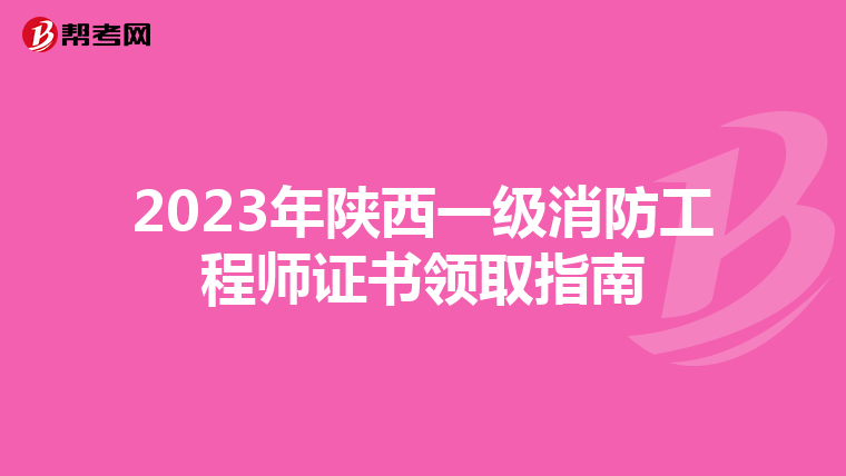 2023年陕西一级消防工程师证书领取指南