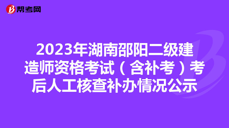 2023年湖南邵陽二級建造師資格考試（含補考）考后人工核查補辦情況公示
