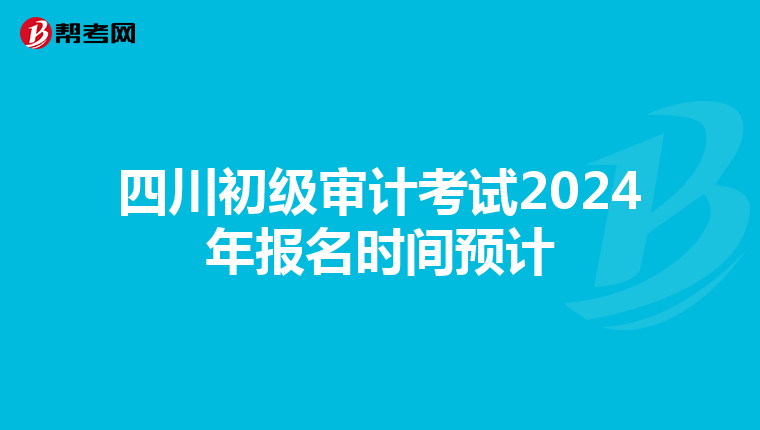 四川初级审计考试2024年报名时间预计