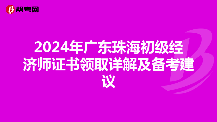 2024年广东珠海初级经济师证书领取详解及备考建议