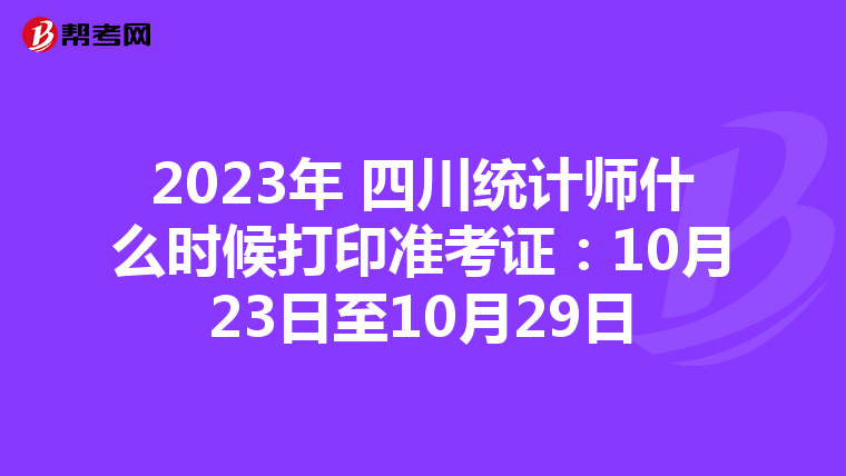 2023年 四川统计师什么时候打印准考证：10月23日至10月29日