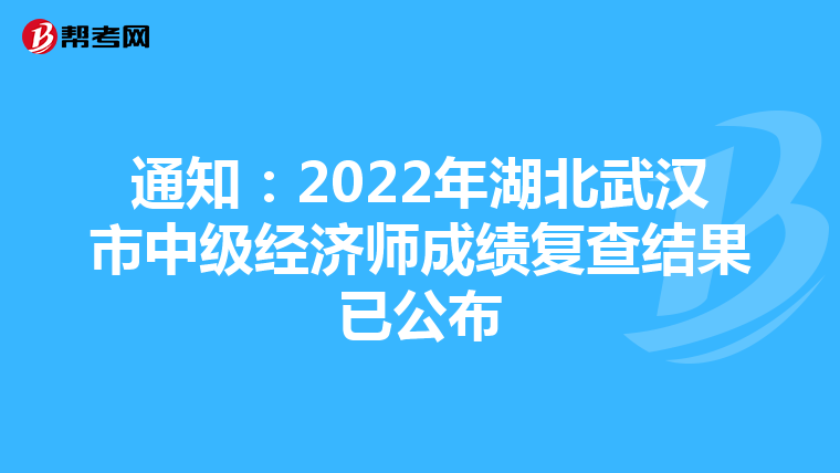 通知：2022年湖北武汉市中级经济师成绩复查结果已公布