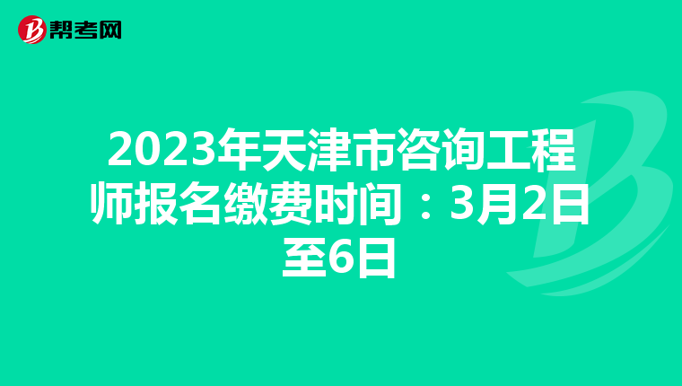 2023年天津市咨询工程师报名缴费时间：3月2日至6日
