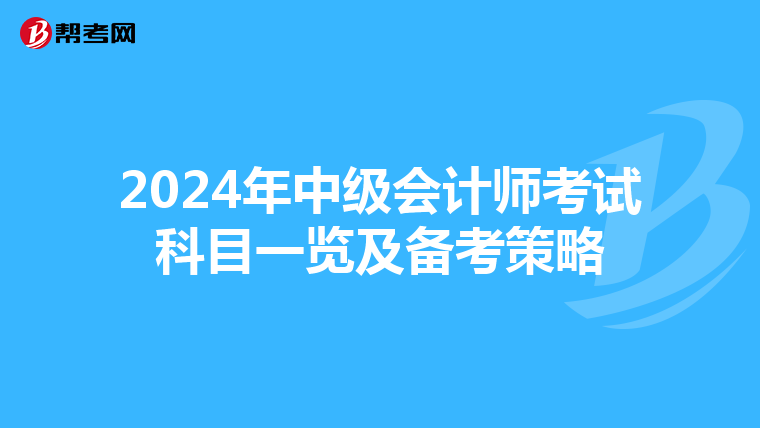2024年中级会计师考试科目一览及备考策略
