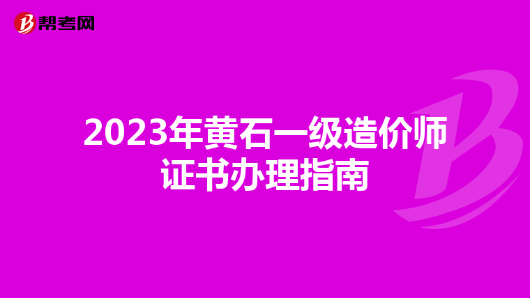 2023年黄石一级造价师证书办理指南