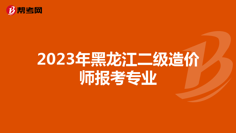 2023年黑龍江二級造價師報考專業(yè)