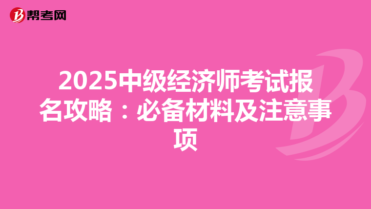 2025中级经济师考试报名攻略：必备材料及注意事项