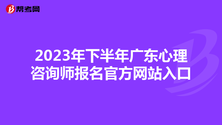 2023年下半年广东心理咨询师报名官方网站入口