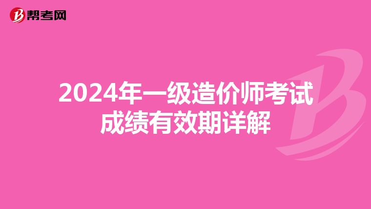 2024年一级造价师考试成绩有效期详解