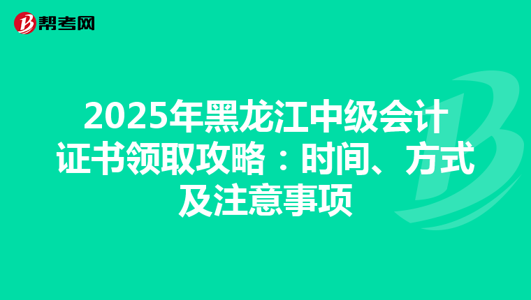 2025年黑龙江中级会计证书领取攻略：时间、方式及注意事项