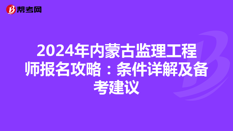 2024年内蒙古监理工程师报名攻略：条件详解及备考建议