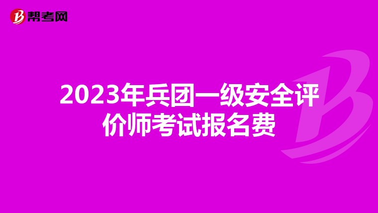 2023年兵团一级安全评价师考试报名费