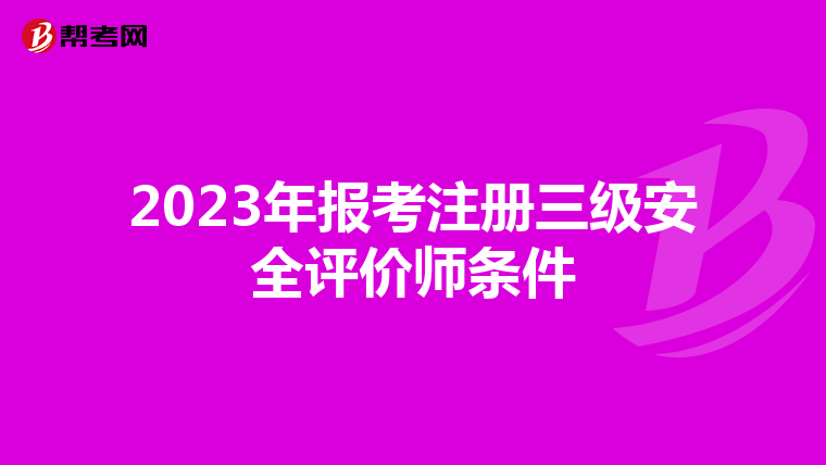 2023年报考注册三级安全评价师条件