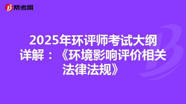 2025年环评师考试大纲详解：《环境影响评价相关法律法规》