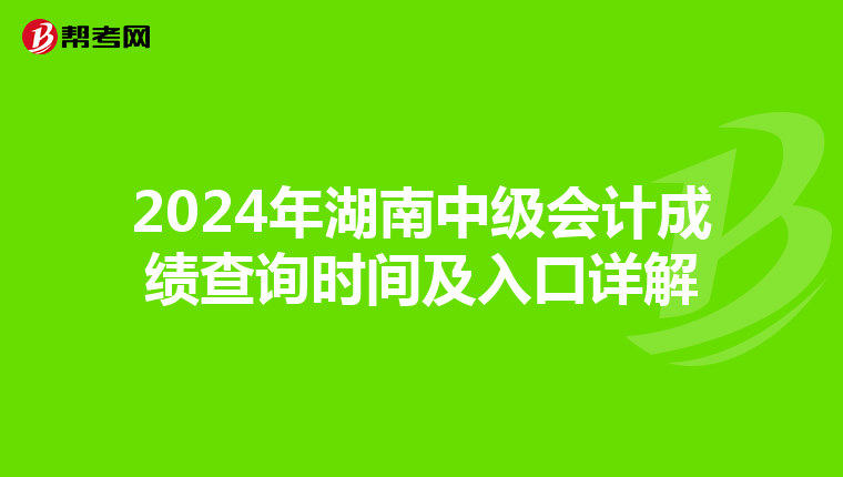 2024年湖南中级会计成绩查询时间及入口详解