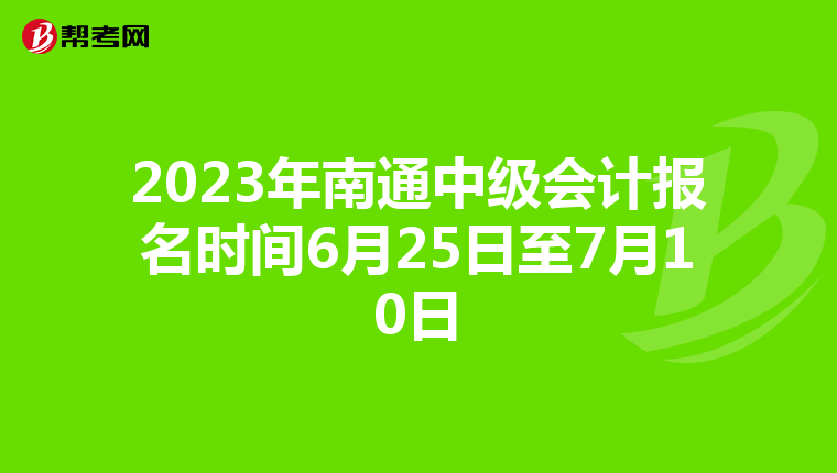 2023年南通中级会计报名时间6月25日至7月10日