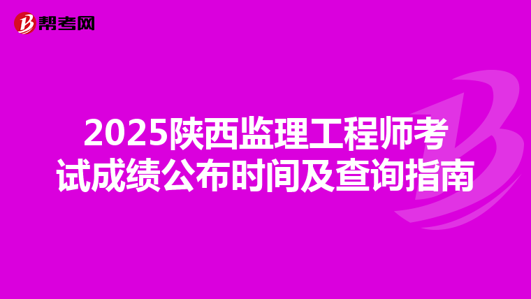 2025陕西监理工程师考试成绩公布时间及查询指南