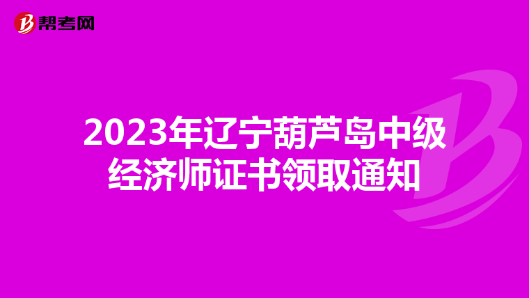 2023年遼寧葫蘆島中級(jí)經(jīng)濟(jì)師證書(shū)領(lǐng)取通知