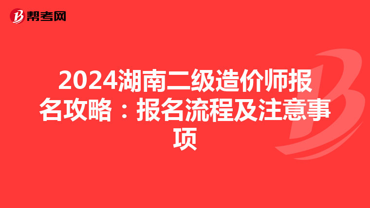 2024湖南二级造价师报名攻略：报名流程及注意事项