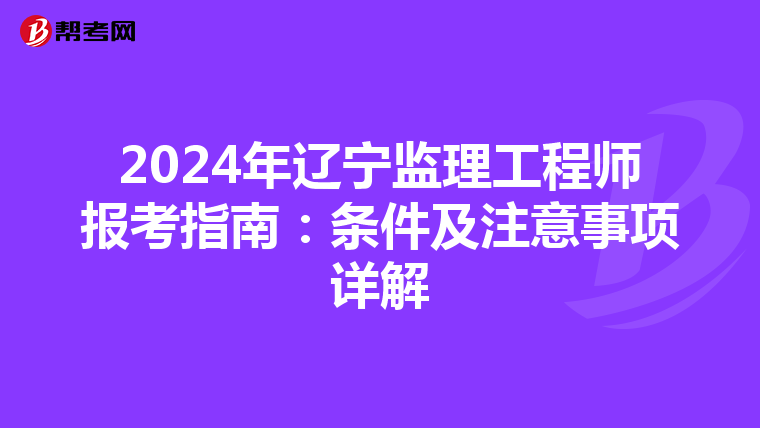 2024年辽宁监理工程师报考指南：条件及注意事项详解