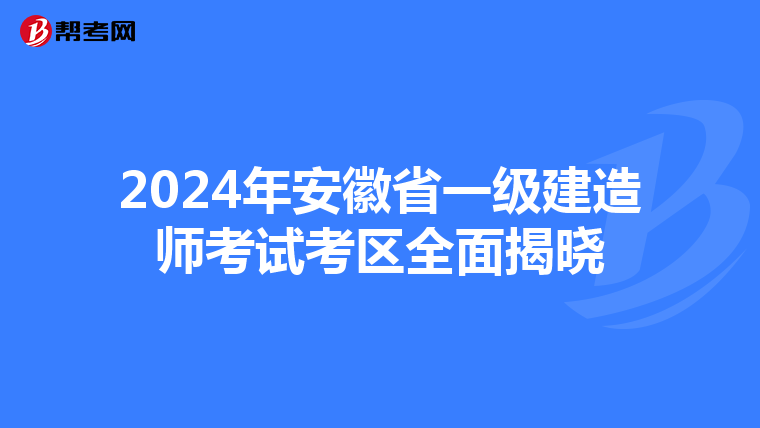 2024年安徽省一级建造师考试考区全面揭晓