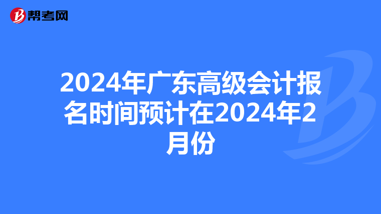 2024年廣東高級會計報名時間預(yù)計在2024年2月份
