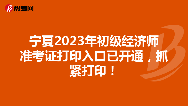 宁夏2023年初级经济师准考证打印入口已开通，抓紧打印！