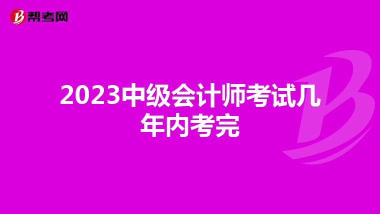 2023中级会计师考试几年内考完