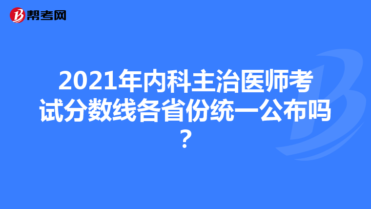 2021年内科主治医师考试分数线各省份统一公布吗？