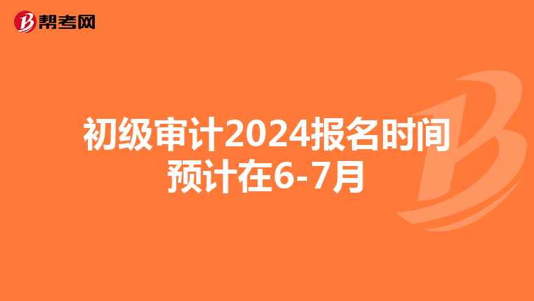 初级审计2024报名时间预计在6-7月