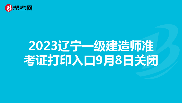 2023辽宁一级建造师准考证打印入口9月8日关闭