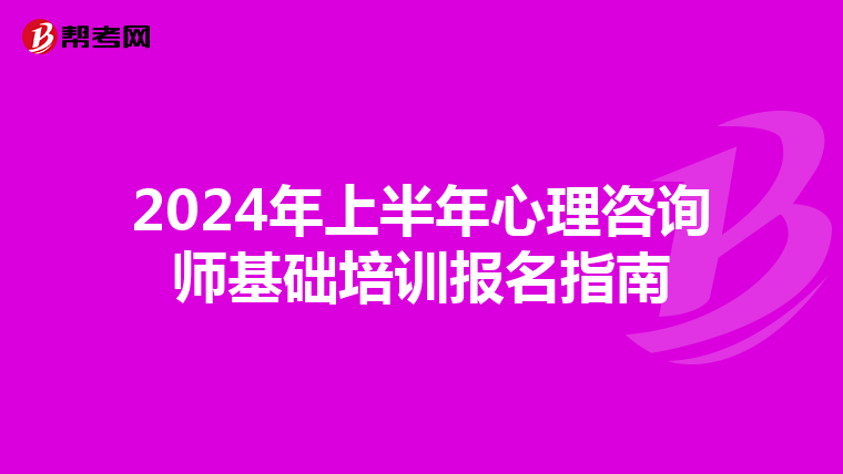 2024年上半年心理咨詢師基礎培訓報名指南