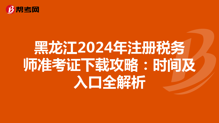 黑龍江2024年注冊稅務師準考證下載攻略：時間及入口全解析