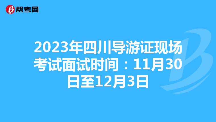2023年四川导游证现场考试面试时间：11月30日至12月3日